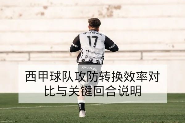西甲球队攻防转换效率对比与关键回合说明