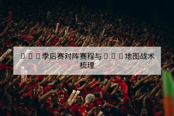 LPL季后赛对阵赛程与BO5地图战术梳理