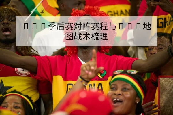 LPL季后赛对阵赛程与BO5地图战术梳理